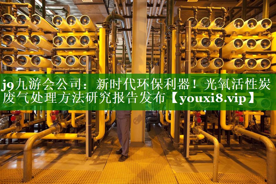 j9九游会公司：新时代环保利器！光氧活性炭废气处理方法研究报告发布