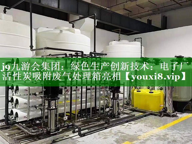 j9九游会集团：绿色生产创新技术：电子厂活性炭吸附废气处理箱亮相