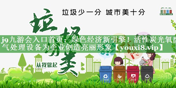 j9九游会入口首页：绿色经济新引擎！活性炭光氧废气处理设备为企业创造亮丽形象