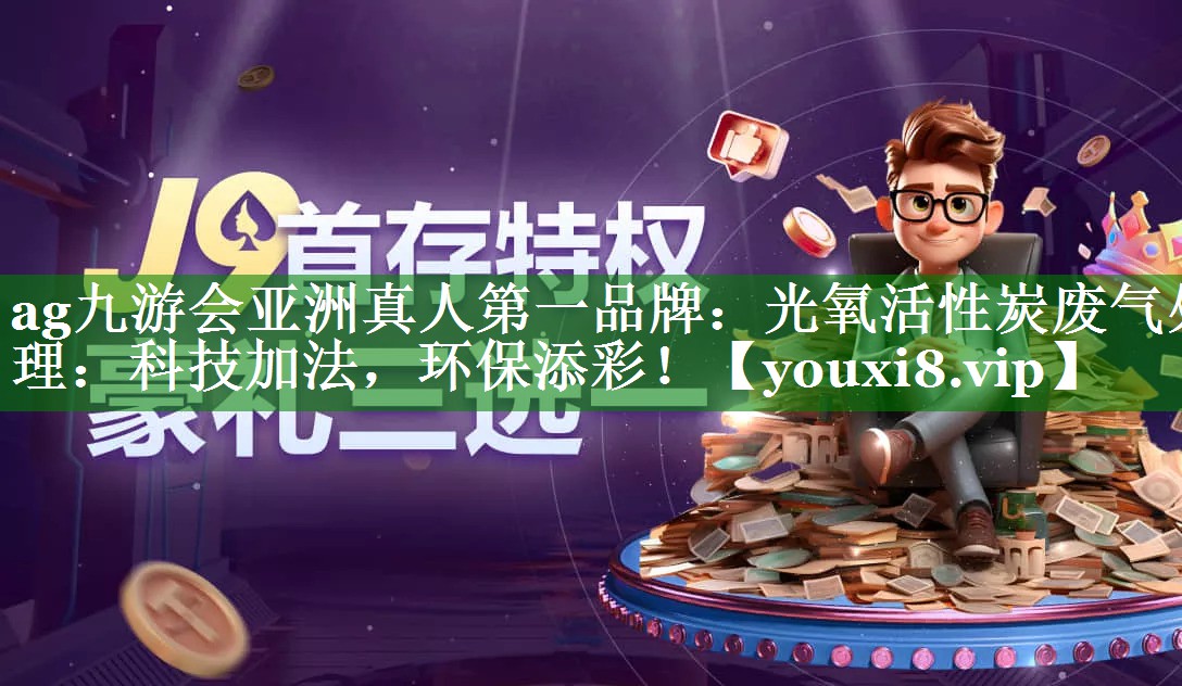 ag九游会亚洲真人第一品牌：光氧活性炭废气处理：科技加法，环保添彩！