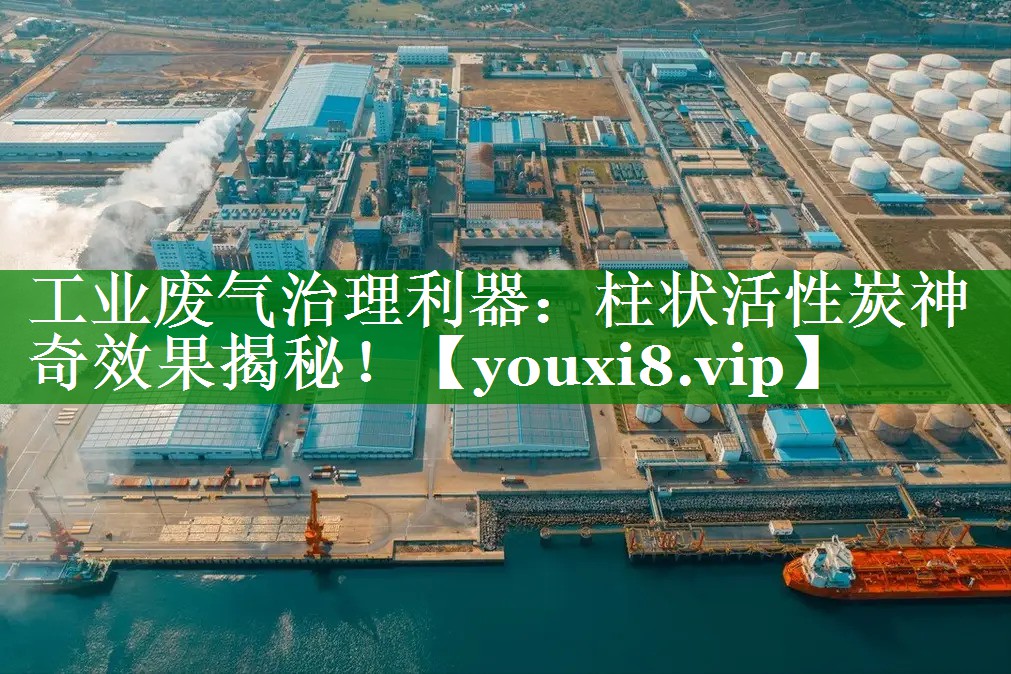 工业废气治理利器：柱状活性炭神奇效果揭秘！