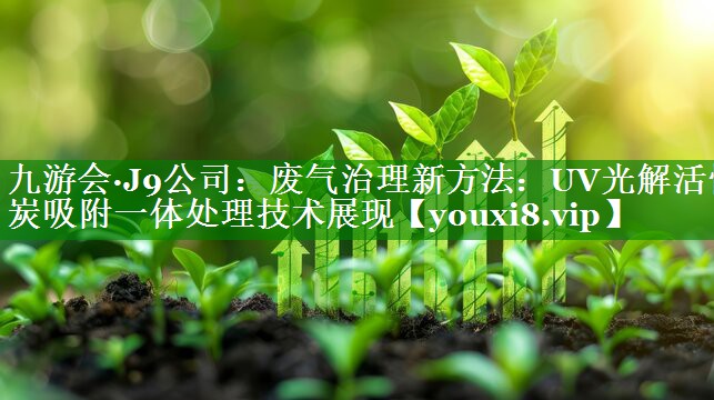 九游会·J9公司：废气治理新方法：UV光解活性炭吸附一体处理技术展现
