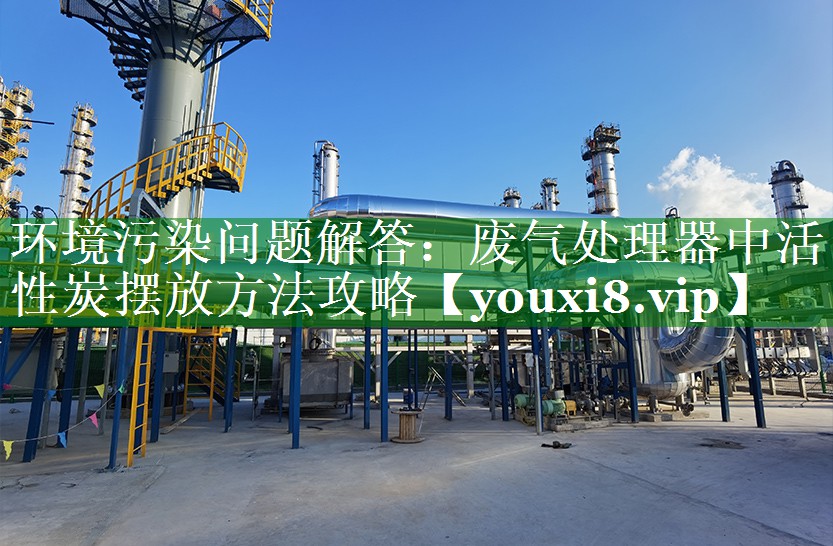 环境污染问题解答：废气处理器中活性炭摆放方法攻略