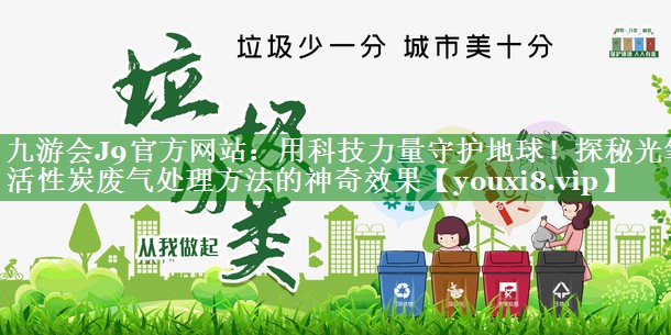 九游会J9官方网站：用科技力量守护地球！探秘光氧活性炭废气处理方法的神奇效果