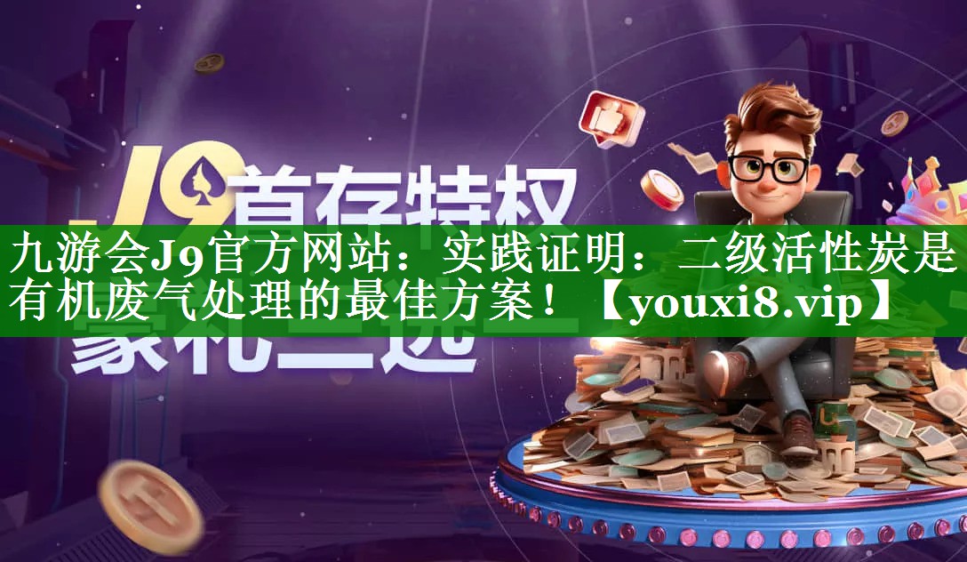 九游会J9官方网站：实践证明：二级活性炭是有机废气处理的最佳方案！