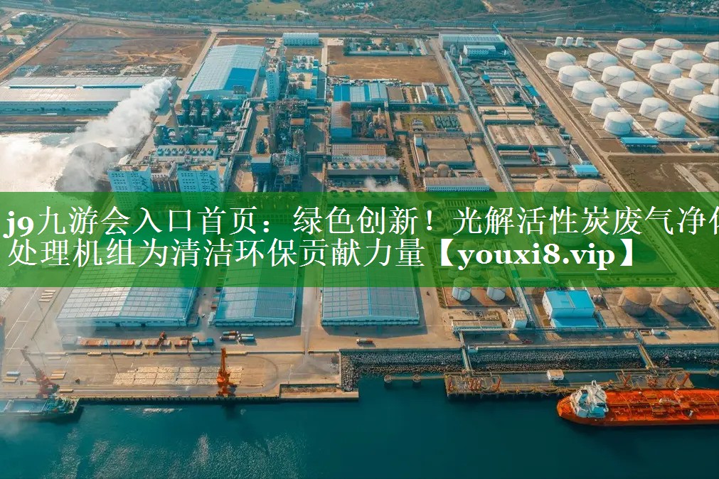 j9九游会入口首页：绿色创新！光解活性炭废气净化处理机组为清洁环保贡献力量