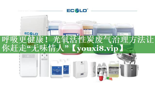 呼吸更健康！光氧活性炭废气治理方法让你赶走“无味情人”