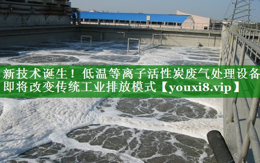 新技术诞生！低温等离子活性炭废气处理设备即将改变传统工业排放模式