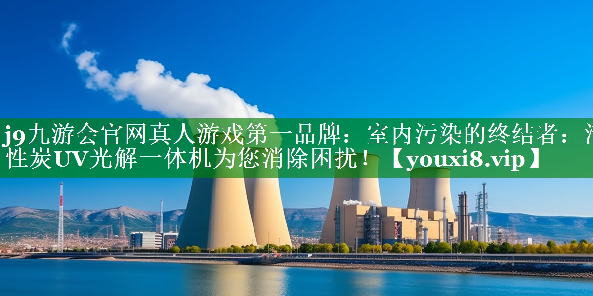 j9九游会官网真人游戏第一品牌：室内污染的终结者：活性炭UV光解一体机为您消除困扰！