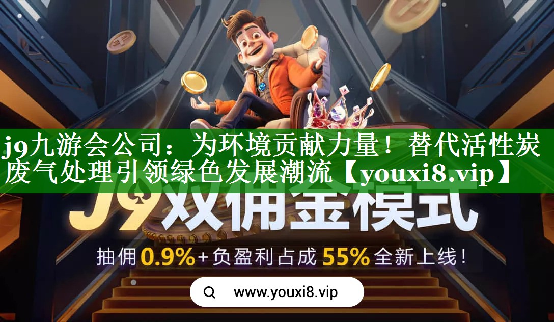 j9九游会公司：为环境贡献力量！替代活性炭废气处理引领绿色发展潮流