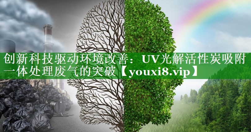 创新科技驱动环境改善：UV光解活性炭吸附一体处理废气的突破