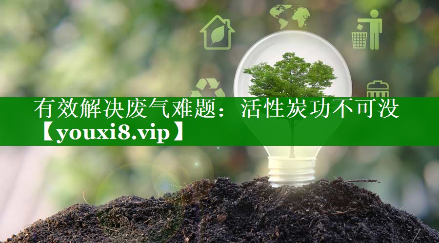 有效解决废气难题：活性炭功不可没