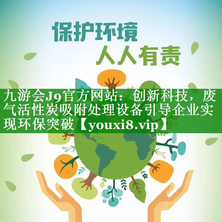 九游会J9官方网站：创新科技，废气活性炭吸附处理设备引导企业实现环保突破