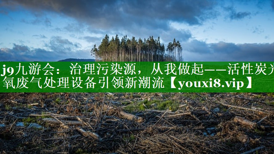 j9九游会：治理污染源，从我做起——活性炭光氧废气处理设备引领新潮流