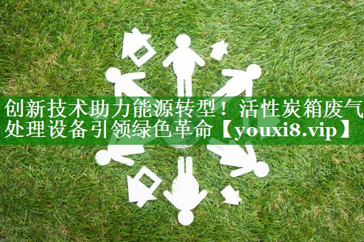 <strong>创新技术助力能源转型！活性炭箱废气处理设备引领绿色革命</strong>