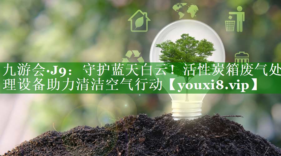 <strong>九游会·J9：守护蓝天白云！活性炭箱废气处理设备助力清洁空气行动</strong>