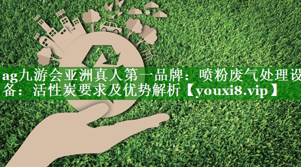 喷粉废气处理设备：活性炭要求及优势解析