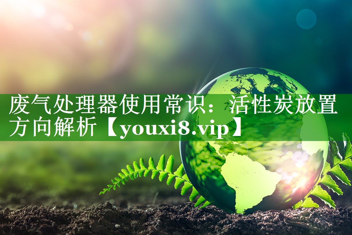 废气处理器使用常识：活性炭放置方向解析
