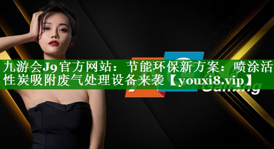 节能环保新方案：喷涂活性炭吸附废气处理设备来袭