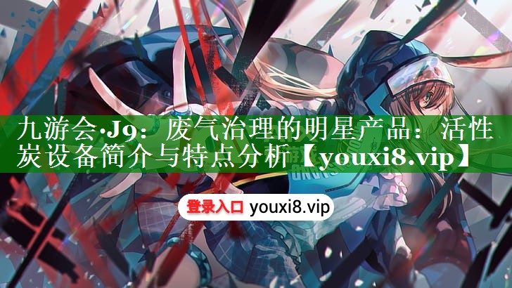 废气治理的明星产品：活性炭设备简介与特点分析