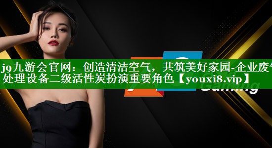 创造清洁空气，共筑美好家园-企业废气处理设备二级活性炭扮演重要角色