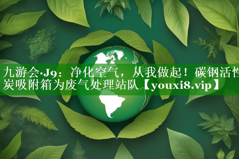 净化空气，从我做起！碳钢活性炭吸附箱为废气处理站队