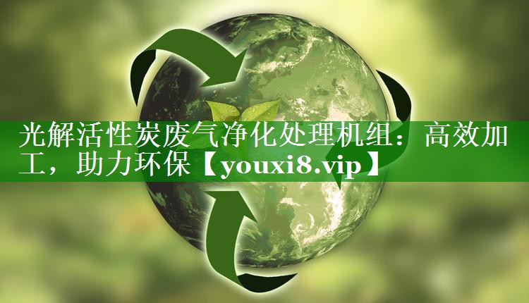 光解活性炭废气净化处理机组：高效加工，助力环保