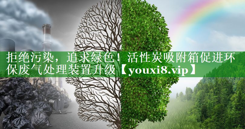 拒绝污染，追求绿色！活性炭吸附箱促进环保废气处理装置升级