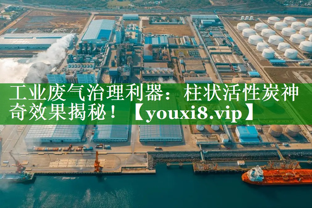 工业废气治理利器：柱状活性炭神奇效果揭秘！