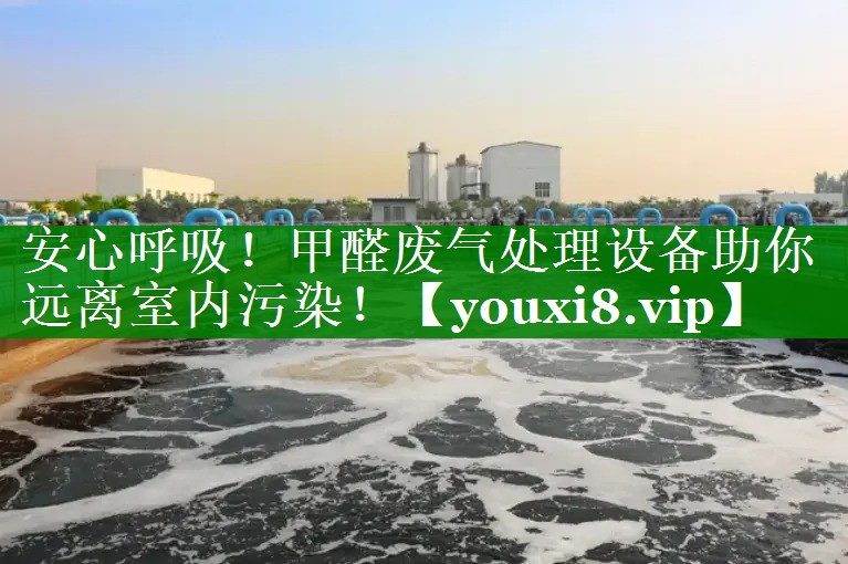 安心呼吸！甲醛废气处理设备助你远离室内污染！