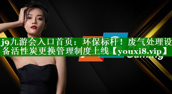 环保标杆！废气处理设备活性炭更换管理制度上线
