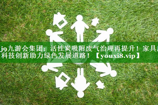 活性炭吸附废气治理再提升！家具厂科技创新助力绿色发展道路！