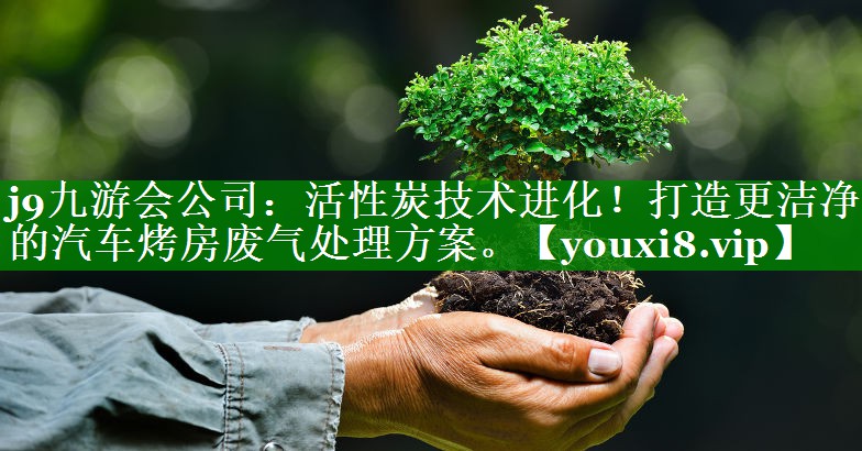 活性炭技术进化！打造更洁净的汽车烤房废气处理方案。