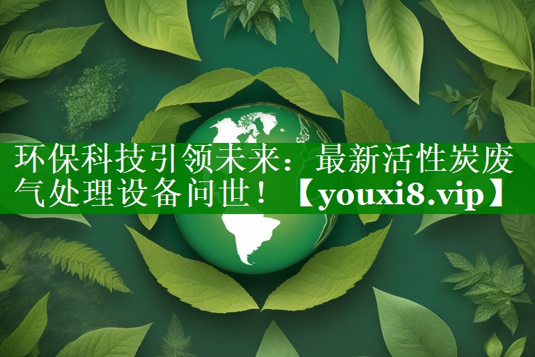 环保科技引领未来：最新活性炭废气处理设备问世！