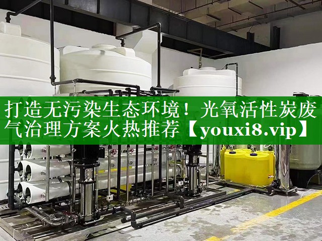打造无污染生态环境！光氧活性炭废气治理方案火热推荐