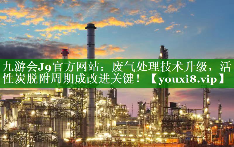 废气处理技术升级，活性炭脱附周期成改进关键！