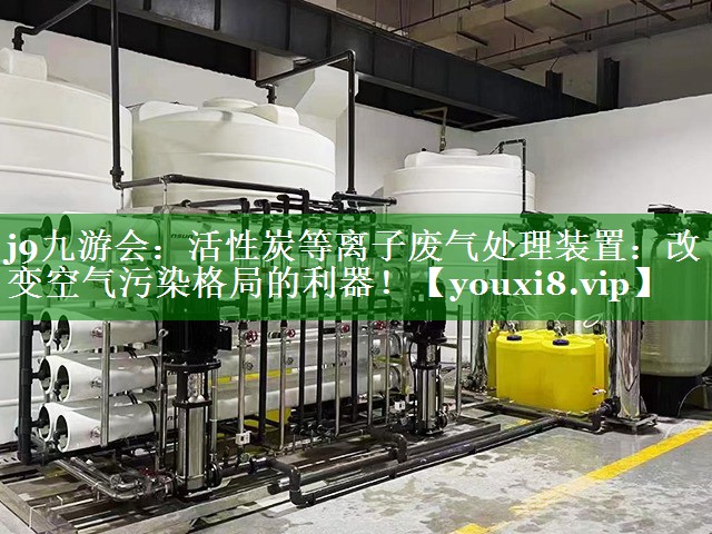 活性炭等离子废气处理装置：改变空气污染格局的利器！
