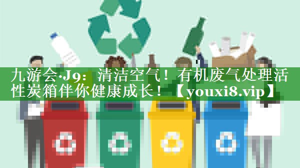 清洁空气！有机废气处理活性炭箱伴你健康成长！