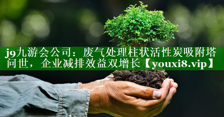废气处理柱状活性炭吸附塔问世，企业减排效益双增长