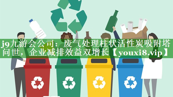 废气处理柱状活性炭吸附塔问世，企业减排效益双增长