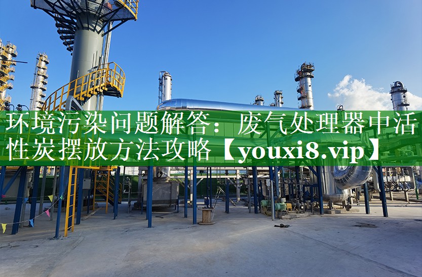 环境污染问题解答：废气处理器中活性炭摆放方法攻略