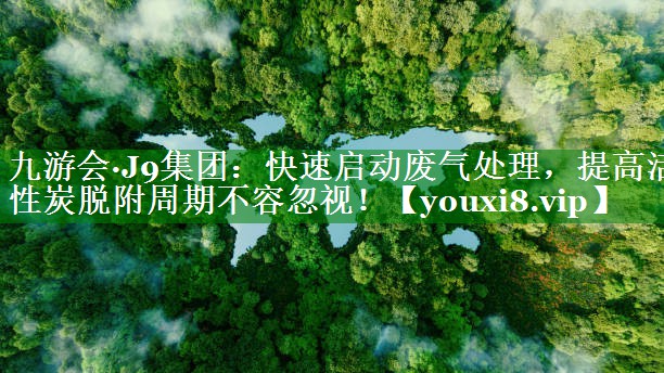 快速启动废气处理，提高活性炭脱附周期不容忽视！