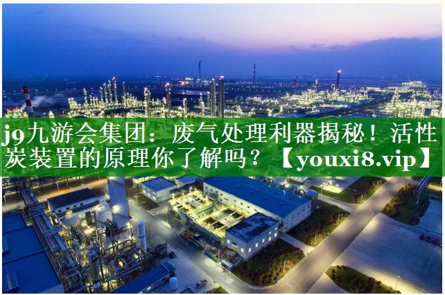 废气处理利器揭秘！活性炭装置的原理你了解吗？