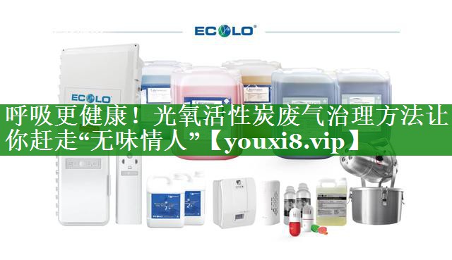 呼吸更健康！光氧活性炭废气治理方法让你赶走“无味情人”