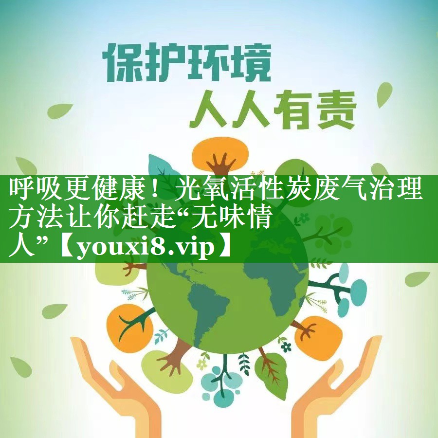 呼吸更健康！光氧活性炭废气治理方法让你赶走“无味情人”