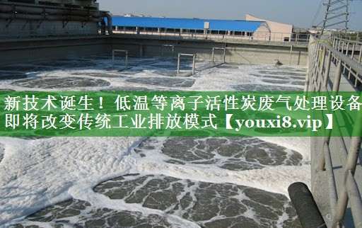 新技术诞生！低温等离子活性炭废气处理设备即将改变传统工业排放模式