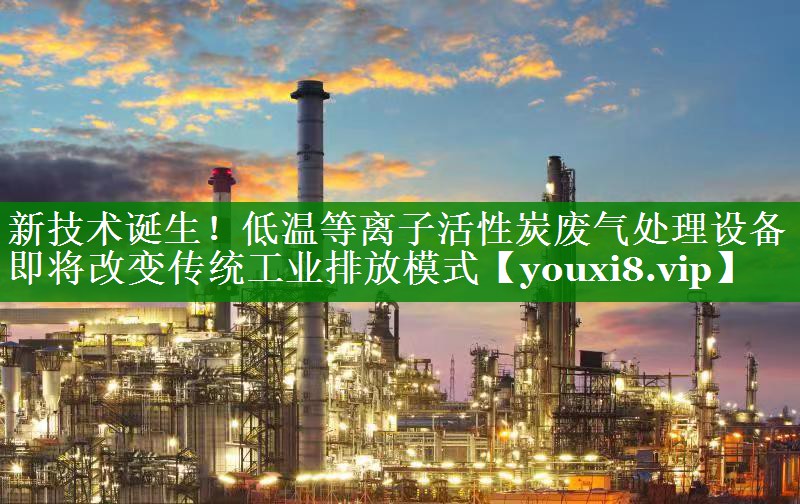 新技术诞生！低温等离子活性炭废气处理设备即将改变传统工业排放模式