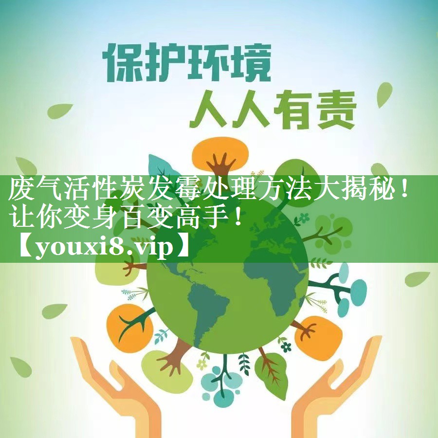 废气活性炭发霉处理方法大揭秘！让你变身百变高手！