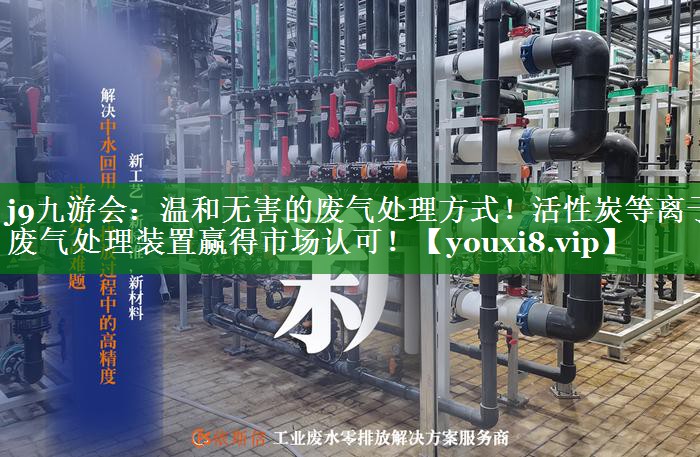 温和无害的废气处理方式！活性炭等离子废气处理装置赢得市场认可！