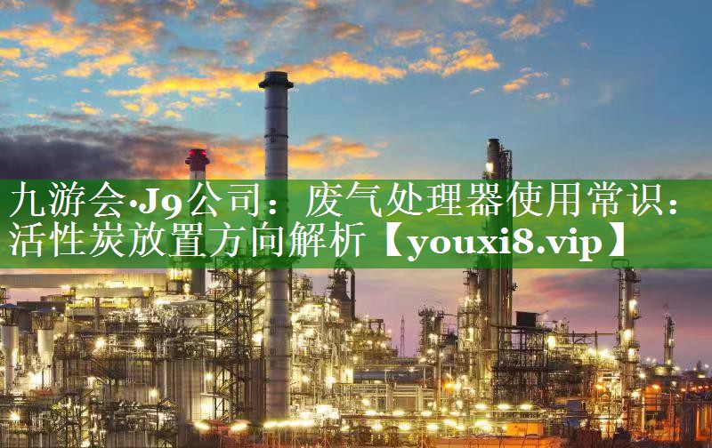 废气处理器使用常识：活性炭放置方向解析